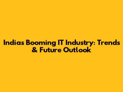 India's Booming IT Industry: Trends & Future Outlook