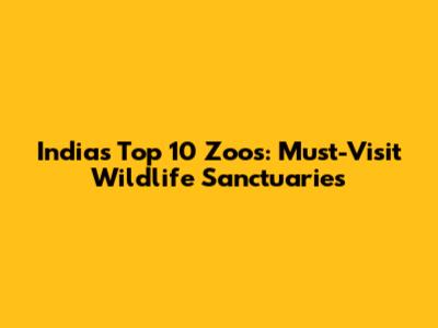 India's Top 10 Zoos: Must-Visit Wildlife Sanctuaries