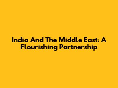 India And The Middle East: A Flourishing Partnership