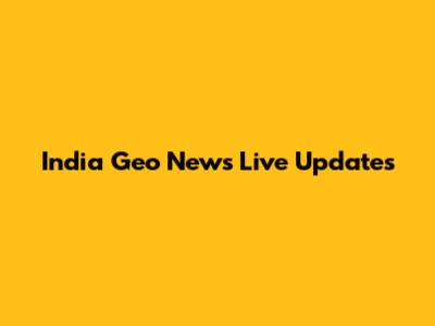 India Geo News Live Updates