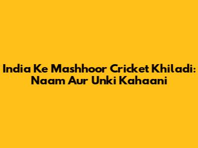 India Ke Mashhoor Cricket Khiladi: Naam Aur Unki Kahaani
