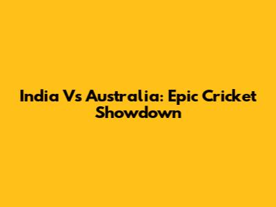 India Vs Australia: Epic Cricket Showdown