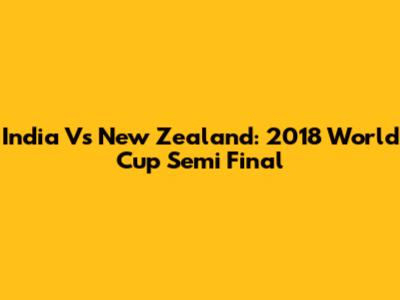 India Vs New Zealand: 2018 World Cup Semi Final