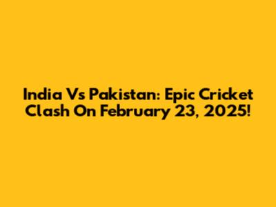 India Vs Pakistan: Epic Cricket Clash On February 23, 2025!
