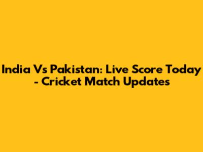 India Vs Pakistan: Live Score Today - Cricket Match Updates