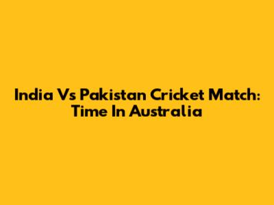 India Vs Pakistan Cricket Match: Time In Australia