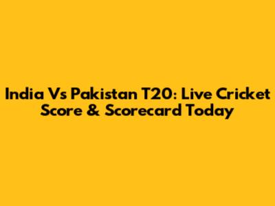 India Vs Pakistan T20: Live Cricket Score & Scorecard Today