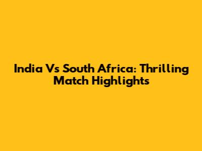 India Vs South Africa: Thrilling Match Highlights