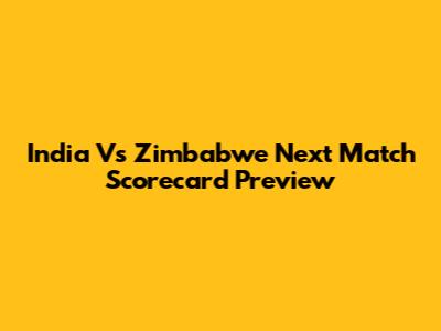 India Vs Zimbabwe Next Match Scorecard Preview