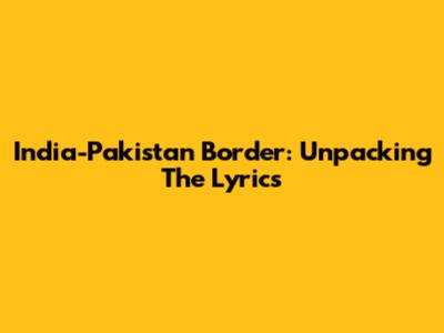India-Pakistan Border: Unpacking The Lyrics