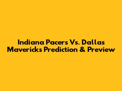 Indiana Pacers Vs. Dallas Mavericks Prediction & Preview