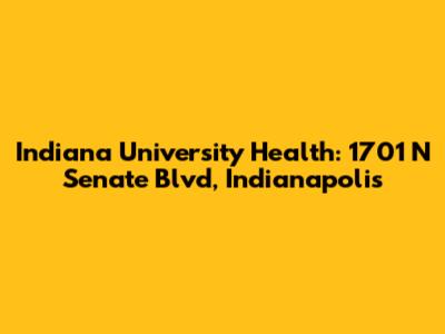 Indiana University Health: 1701 N Senate Blvd, Indianapolis