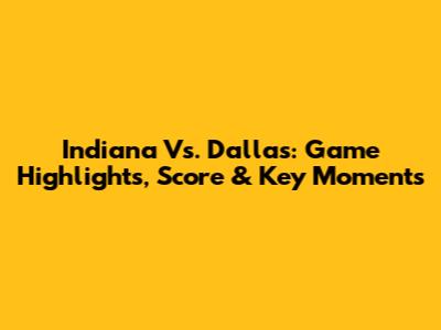 Indiana Vs. Dallas: Game Highlights, Score & Key Moments