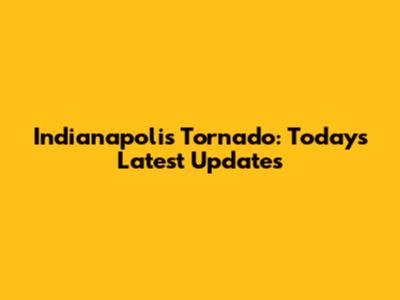 Indianapolis Tornado: Today's Latest Updates
