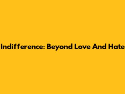Indifference: Beyond Love And Hate