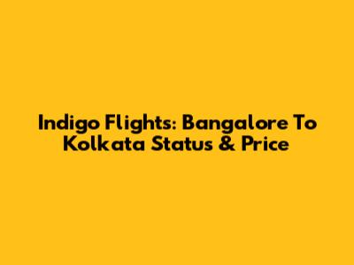 Indigo Flights: Bangalore To Kolkata Status & Price