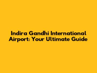 Indira Gandhi International Airport: Your Ultimate Guide
