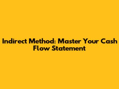 Indirect Method: Master Your Cash Flow Statement