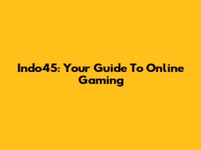 Indo45: Your Guide To Online Gaming