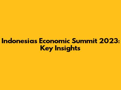 Indonesia's Economic Summit 2023: Key Insights