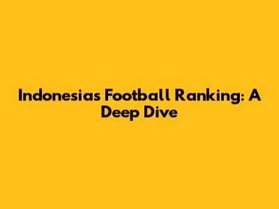 Indonesia's Football Ranking: A Deep Dive
