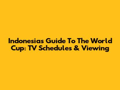 Indonesia's Guide To The World Cup: TV Schedules & Viewing