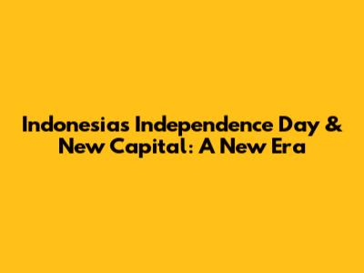 Indonesia's Independence Day & New Capital: A New Era