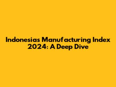 Indonesia's Manufacturing Index 2024: A Deep Dive