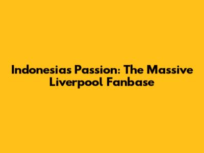Indonesia's Passion: The Massive Liverpool Fanbase