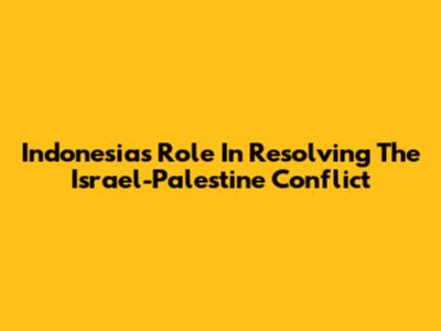 Indonesia's Role In Resolving The Israel-Palestine Conflict