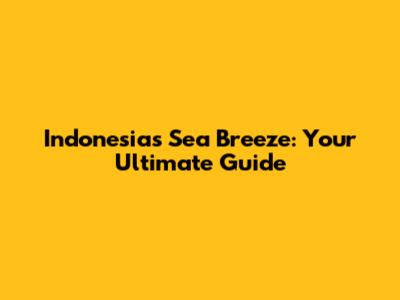 Indonesia's Sea Breeze: Your Ultimate Guide