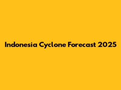 Indonesia Cyclone Forecast 2025
