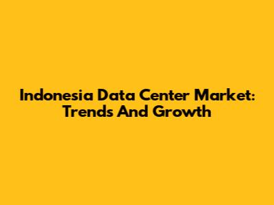 Indonesia Data Center Market: Trends And Growth