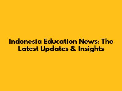 Indonesia Education News: The Latest Updates & Insights