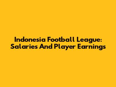 Indonesia Football League: Salaries And Player Earnings