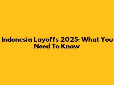 Indonesia Layoffs 2025: What You Need To Know