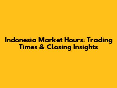 Indonesia Market Hours: Trading Times & Closing Insights