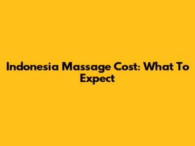 Indonesia Massage Cost: What To Expect