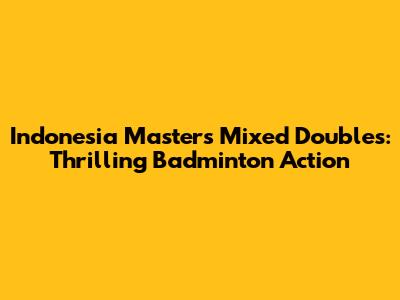 Indonesia Masters Mixed Doubles: Thrilling Badminton Action