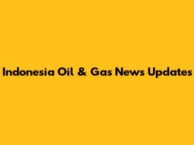 Indonesia Oil & Gas News Updates