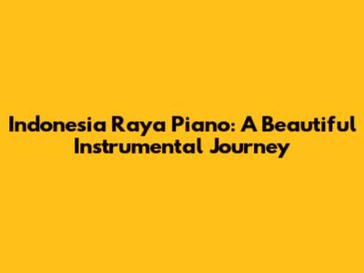 Indonesia Raya Piano: A Beautiful Instrumental Journey