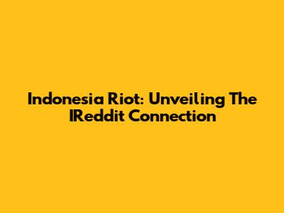 Indonesia Riot: Unveiling The IReddit Connection