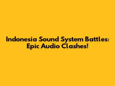 Indonesia Sound System Battles: Epic Audio Clashes!