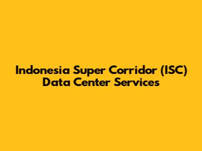 Indonesia Super Corridor (ISC) Data Center Services