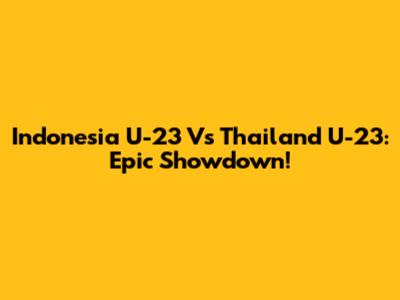 Indonesia U-23 Vs Thailand U-23: Epic Showdown!