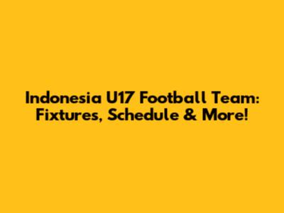 Indonesia U17 Football Team: Fixtures, Schedule & More!