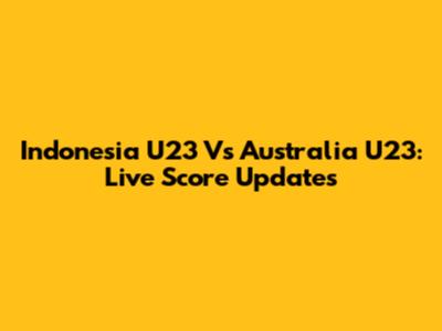 Indonesia U23 Vs Australia U23: Live Score Updates