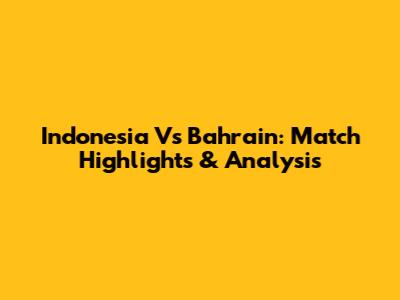 Indonesia Vs Bahrain: Match Highlights & Analysis