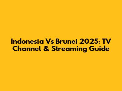 Indonesia Vs Brunei 2025: TV Channel & Streaming Guide