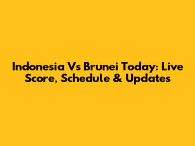 Indonesia Vs Brunei Today: Live Score, Schedule & Updates